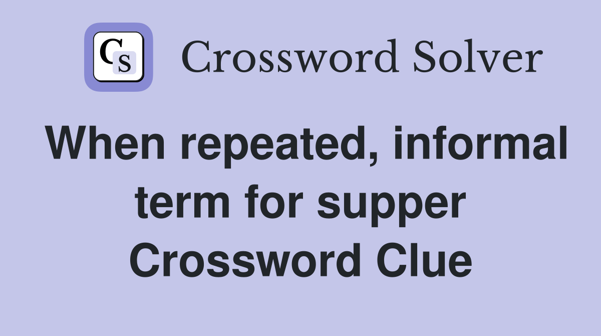 When repeated, informal term for supper Crossword Clue Answers